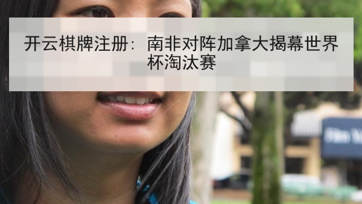 开云棋牌注册: 南非对阵加拿大揭幕世界杯淘汰赛