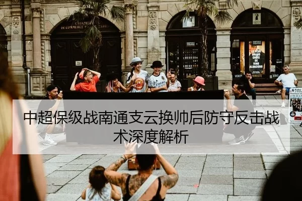 中超保级战南通支云换帅后防守反击战术深度解析