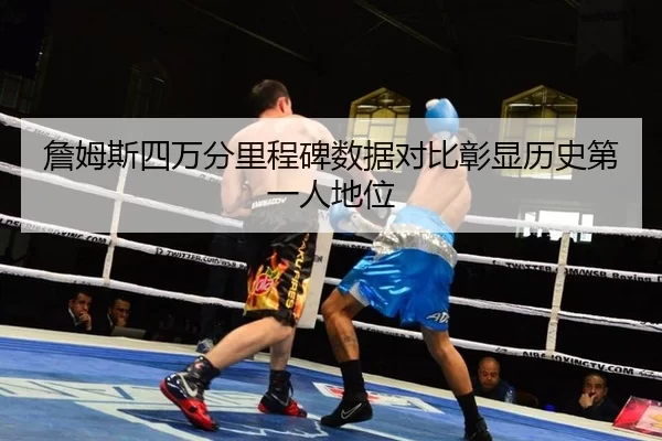 詹姆斯四万分里程碑数据对比彰显历史第一人地位