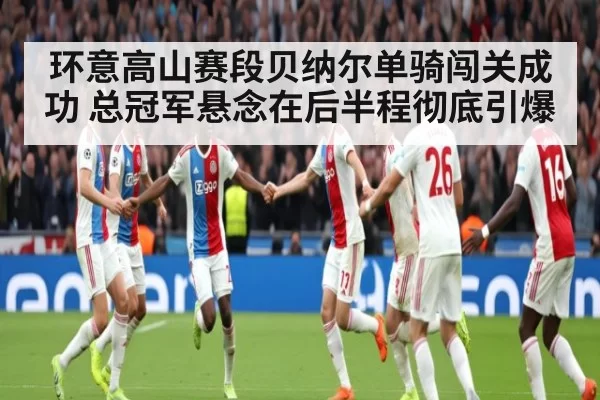 环意高山赛段贝纳尔单骑闯关成功 总冠军悬念在后半程彻底引爆