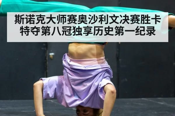 斯诺克大师赛奥沙利文决赛胜卡特夺第八冠独享历史第一纪录