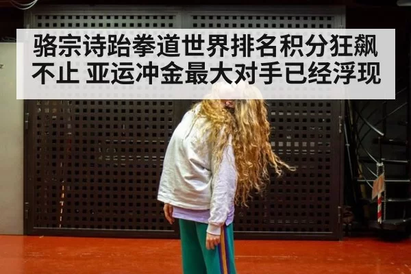 骆宗诗跆拳道世界排名积分狂飙不止 亚运冲金最大对手已经浮现