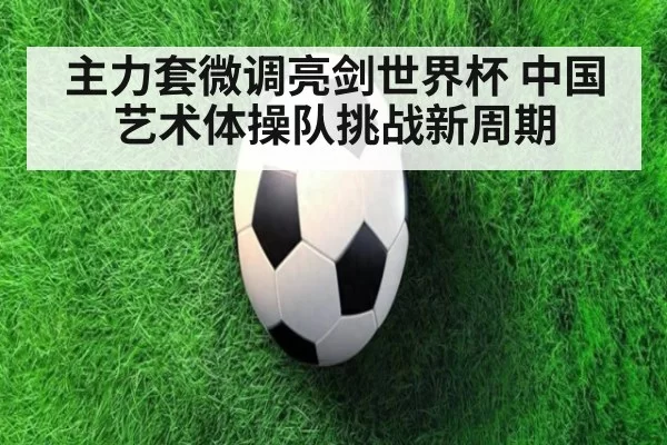 主力套微调亮剑世界杯 中国艺术体操队挑战新周期